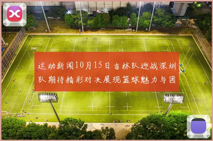 运动新闻10月15日吉林队迎战深圳队期待精彩对决展现篮球魅力与团队精神